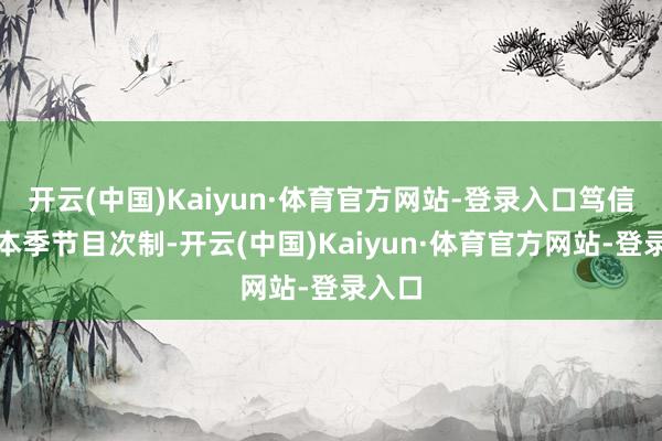 开云(中国)Kaiyun·体育官方网站-登录入口笃信退出本季节目次制-开云(中国)Kaiyun·体育官方网站-登录入口
