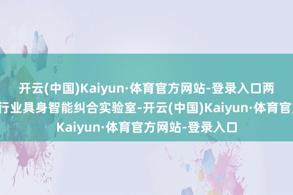 开云(中国)Kaiyun·体育官方网站-登录入口两边还将共建文旅行业具身智能纠合实验室-开云(中国)Kaiyun·体育官方网站-登录入口