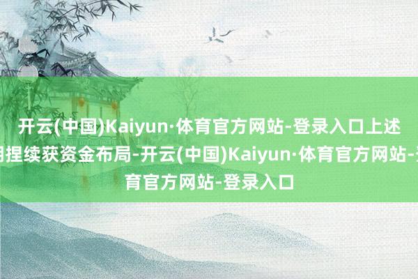 开云(中国)Kaiyun·体育官方网站-登录入口上述居品近期捏续获资金布局-开云(中国)Kaiyun·体育官方网站-登录入口