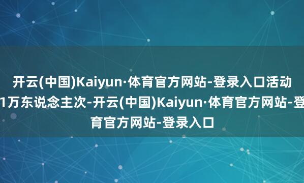 开云(中国)Kaiyun·体育官方网站-登录入口活动迎客3.1万东说念主次-开云(中国)Kaiyun·体育官方网站-登录入口