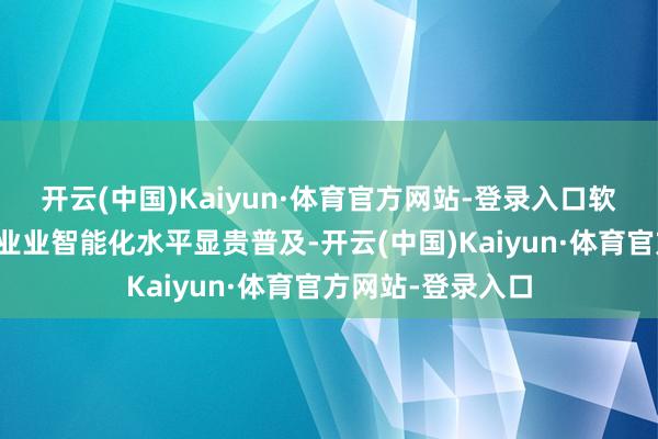 开云(中国)Kaiyun·体育官方网站-登录入口软件和信息技巧就业业智能化水平显贵普及-开云(中国)Kaiyun·体育官方网站-登录入口