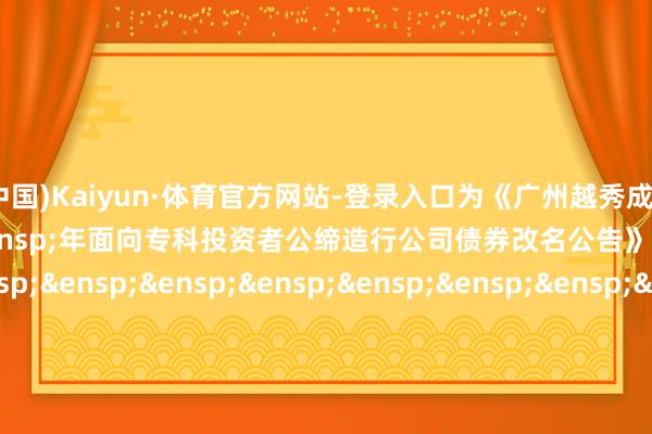 开云(中国)Kaiyun·体育官方网站-登录入口为《广州越秀成本控股集团股份有限公司&ensp;2023&ensp;年面向专科投资者公缔造行公司债券改名公告》之盖印页）&ensp;&ensp;&ensp;&ensp;&ensp;&ensp;&ensp;&ensp;&ensp;&ensp;&ensp;&ensp;&ensp;&ensp;&ensp;&ensp;&ensp;&ensp;&ensp;&ensp;&ensp;&ensp;&ensp;&ensp;&ensp;&ensp;&ensp;&ensp;&ensp;&ensp;北京市中伦讼师事务所&ensp;&ensp;&ensp;&ensp;&ensp;&ensp;&ensp;&ensp;&ensp;&ensp;&ensp;&ensp;&ensp;&ensp;&ensp;&ensp;&ensp;&ensp;年&ensp;&ensp;&ensp;月&ensp;&ensp;&ensp;日&ensp;&ensp;&ensp;2025&ensp;&ensp;&ensp;10&ensp;&ensp;&ensp;13            -开云(中国)Kaiyun·体育官方网站-登录入口