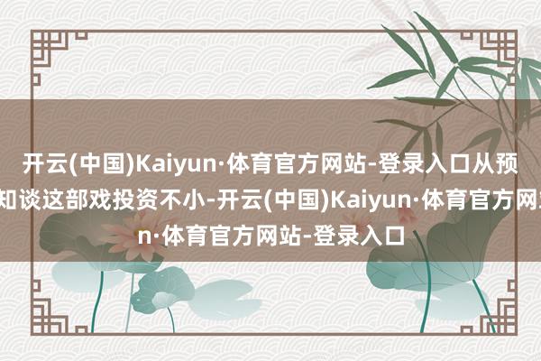 开云(中国)Kaiyun·体育官方网站-登录入口从预报片来看就知谈这部戏投资不小-开云(中国)Kaiyun·体育官方网站-登录入口