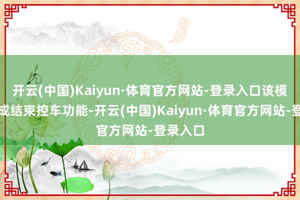 开云(中国)Kaiyun·体育官方网站-登录入口该模子尚不成结束控车功能-开云(中国)Kaiyun·体育官方网站-登录入口
