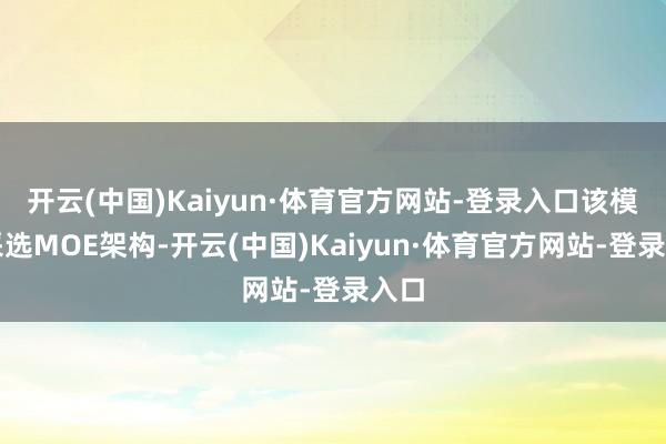 开云(中国)Kaiyun·体育官方网站-登录入口该模子采选MOE架构-开云(中国)Kaiyun·体育官方网站-登录入口