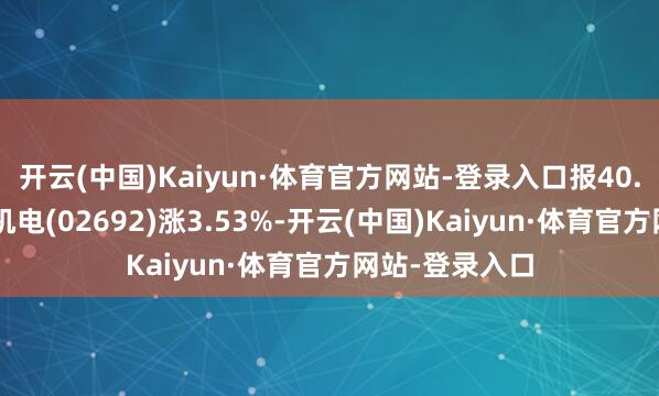 开云(中国)Kaiyun·体育官方网站-登录入口报40.2港元；兆威机电(02692)涨3.53%-开云(中国)Kaiyun·体育官方网站-登录入口