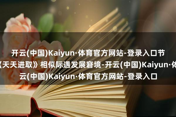 开云(中国)Kaiyun·体育官方网站-登录入口节目很可能会像相近的《天天进取》相似际遇发展窘境-开云(中国)Kaiyun·体育官方网站-登录入口