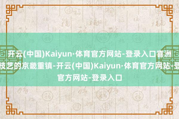 开云(中国)Kaiyun·体育官方网站-登录入口喜洲是南诏技艺的京畿重镇-开云(中国)Kaiyun·体育官方网站-登录入口
