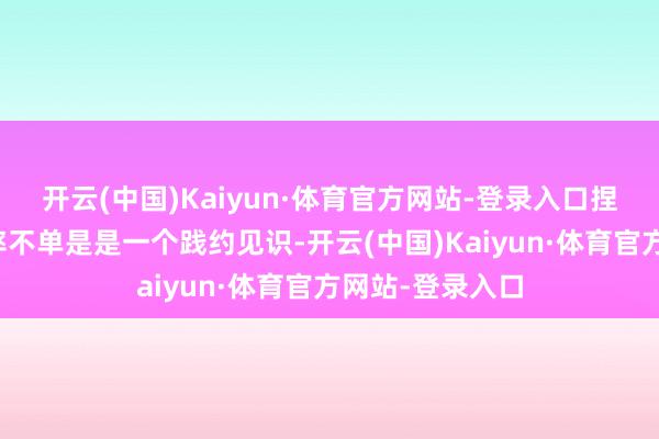 开云(中国)Kaiyun·体育官方网站-登录入口捏续加码物流速率不单是是一个践约见识-开云(中国)Kaiyun·体育官方网站-登录入口