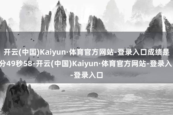开云(中国)Kaiyun·体育官方网站-登录入口成绩是3分49秒58-开云(中国)Kaiyun·体育官方网站-登录入口