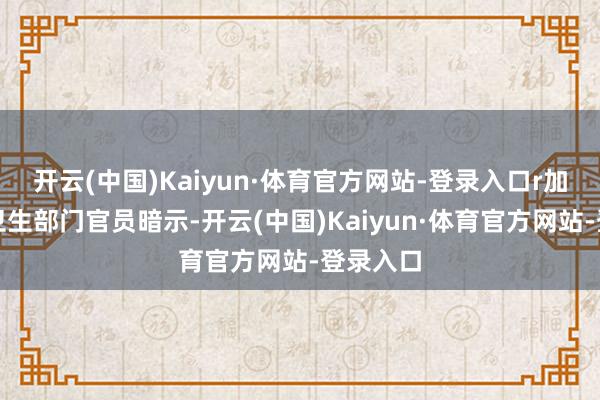 开云(中国)Kaiyun·体育官方网站-登录入口r加沙地带卫生部门官员暗示-开云(中国)Kaiyun·体育官方网站-登录入口
