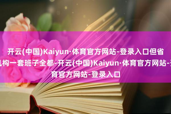 开云(中国)Kaiyun·体育官方网站-登录入口但省级行政机构一套班子全都-开云(中国)Kaiyun·体育官方网站-登录入口