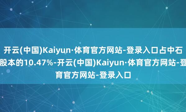 开云(中国)Kaiyun·体育官方网站-登录入口占中石科技总股本的10.47%-开云(中国)Kaiyun·体育官方网站-登录入口