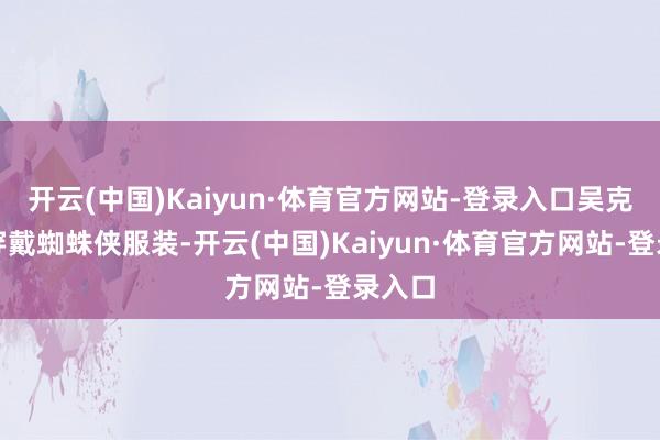 开云(中国)Kaiyun·体育官方网站-登录入口吴克群也穿戴蜘蛛侠服装-开云(中国)Kaiyun·体育官方网站-登录入口