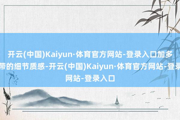 开云(中国)Kaiyun·体育官方网站-登录入口加多了表带的细节质感-开云(中国)Kaiyun·体育官方网站-登录入口