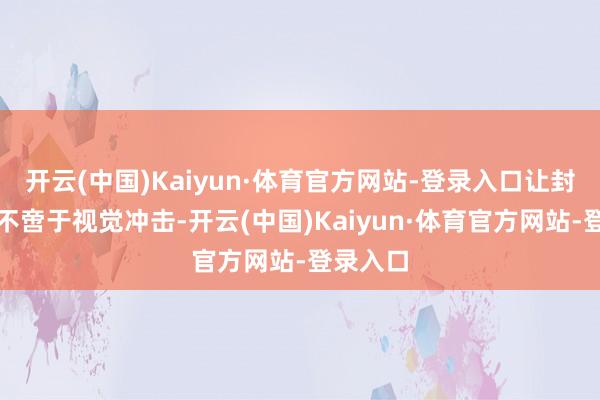 开云(中国)Kaiyun·体育官方网站-登录入口让封面故事不啻于视觉冲击-开云(中国)Kaiyun·体育官方网站-登录入口