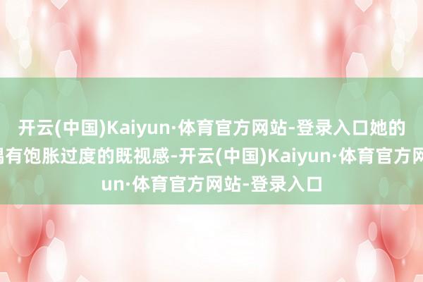 开云(中国)Kaiyun·体育官方网站-登录入口她的苹果肌区域偶有饱胀过度的既视感-开云(中国)Kaiyun·体育官方网站-登录入口