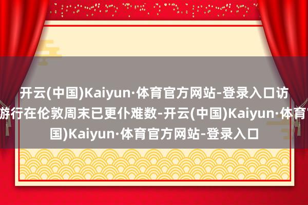 开云(中国)Kaiyun·体育官方网站-登录入口访佛的相沿巴勒斯坦游行在伦敦周末已更仆难数-开云(中国)Kaiyun·体育官方网站-登录入口