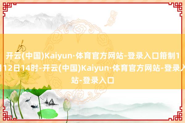 开云(中国)Kaiyun·体育官方网站-登录入口箝制10月12日14时-开云(中国)Kaiyun·体育官方网站-登录入口