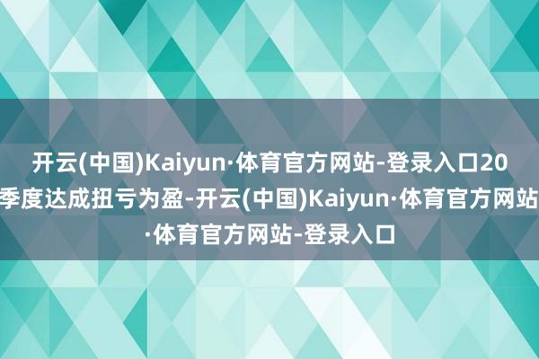 开云(中国)Kaiyun·体育官方网站-登录入口2026年前三季度达成扭亏为盈-开云(中国)Kaiyun·体育官方网站-登录入口