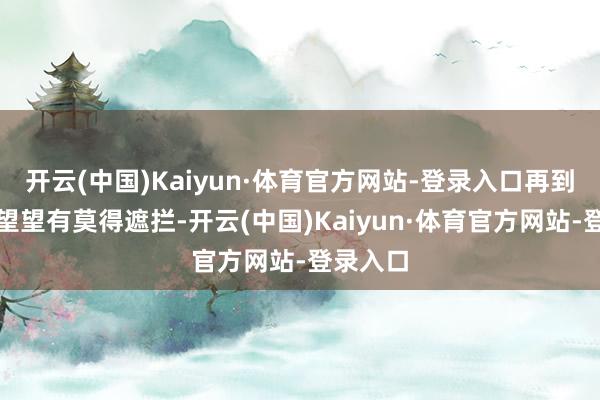 开云(中国)Kaiyun·体育官方网站-登录入口再到位置上望望有莫得遮拦-开云(中国)Kaiyun·体育官方网站-登录入口