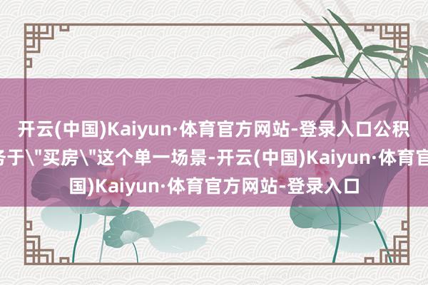 开云(中国)Kaiyun·体育官方网站-登录入口公积金可能不再只服务于