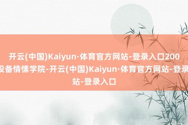 开云(中国)Kaiyun·体育官方网站-登录入口2003年设备情愫学院-开云(中国)Kaiyun·体育官方网站-登录入口