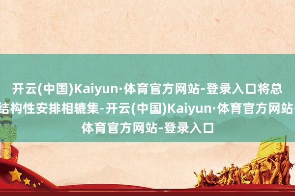 开云(中国)Kaiyun·体育官方网站-登录入口将总量器具与结构性安排相辘集-开云(中国)Kaiyun·体育官方网站-登录入口