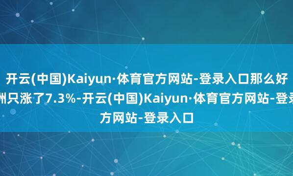 开云(中国)Kaiyun·体育官方网站-登录入口那么好意思洲只涨了7.3%-开云(中国)Kaiyun·体育官方网站-登录入口