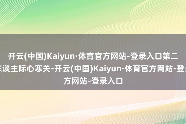 开云(中国)Kaiyun·体育官方网站-登录入口第二关：东谈主际心寒关-开云(中国)Kaiyun·体育官方网站-登录入口