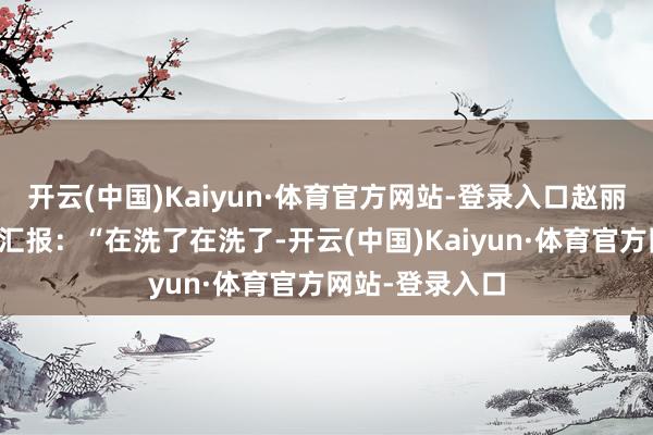 开云(中国)Kaiyun·体育官方网站-登录入口赵丽颖责任室发文汇报:“在洗了在洗了-开云(中国)Kaiyun·体育官方网站-登录入口