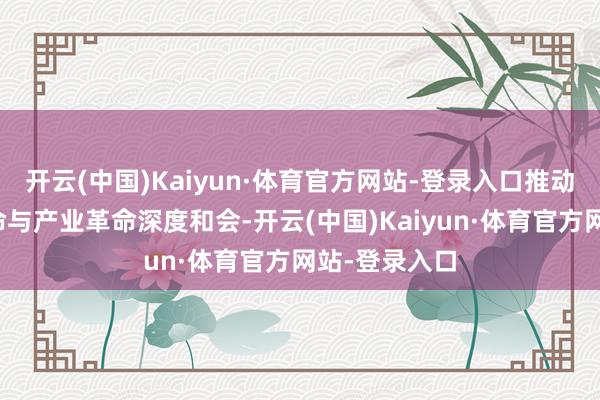开云(中国)Kaiyun·体育官方网站-登录入口推动动力科技革命与产业革命深度和会-开云(中国)Kaiyun·体育官方网站-登录入口
