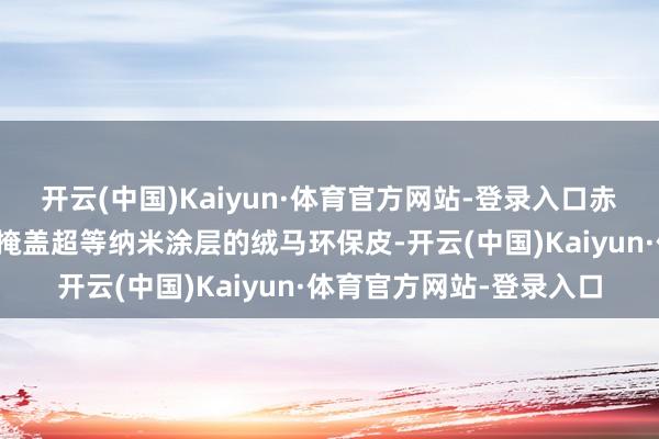 开云(中国)Kaiyun·体育官方网站-登录入口赤兔红配色后盖材质收受掩盖超等纳米涂层的绒马环保皮-开云(中国)Kaiyun·体育官方网站-登录入口