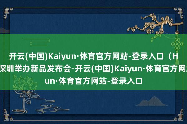 开云(中国)Kaiyun·体育官方网站-登录入口(HONOR)在深圳举办新品发布会-开云(中国)Kaiyun·体育官方网站-登录入口
